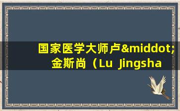 国家医学大师卢·金斯尚（Lu  Jingshan）的观点：调整胃肠道腹泻和泻药Hegu-Zusanli